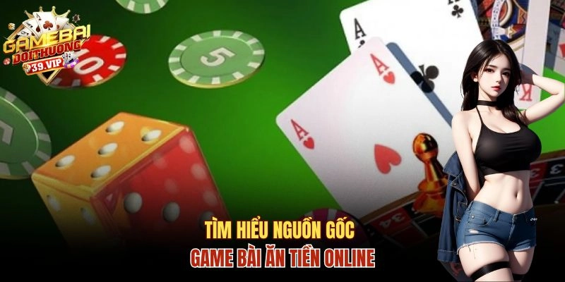 Tìm hiểu nguồn gốc của game bài ăn tiền online