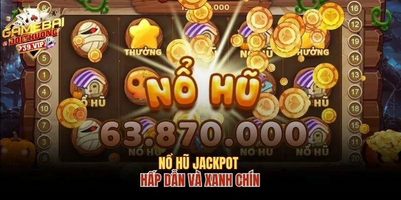 Nổ hũ Jackpot hấp dẫn và xanh chín