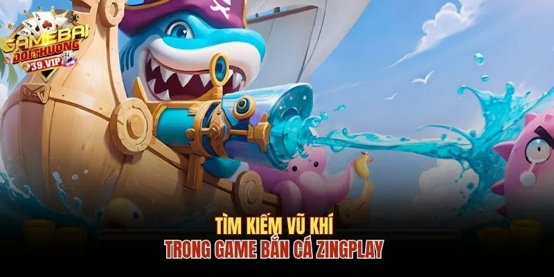Tìm kiếm vũ khí trong game bắn cá Zingplay 